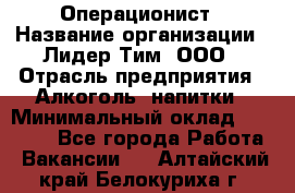 Операционист › Название организации ­ Лидер Тим, ООО › Отрасль предприятия ­ Алкоголь, напитки › Минимальный оклад ­ 25 000 - Все города Работа » Вакансии   . Алтайский край,Белокуриха г.